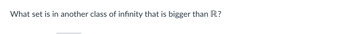 What set is in another class of infinity that is bigger than R?
