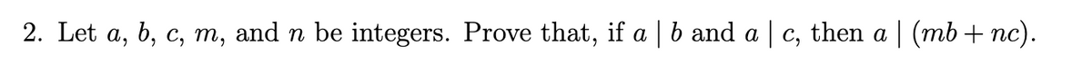 2. Let a, b, c, т,
and n be integers. Prove that, if a | b and a | c, then a | (mb + nc).
