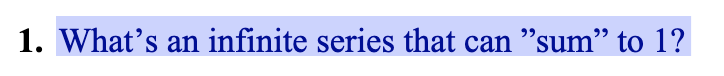 1. What's an infinite series that can "sum" to 1?
