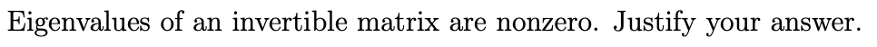 Eigenvalues of an invertible matrix are nonzero.
Justify your answer.
