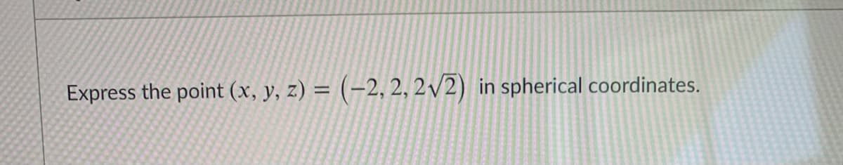 Express the point (x, y, z) = (-2, 2, 2/2) in spherical coordinates.
