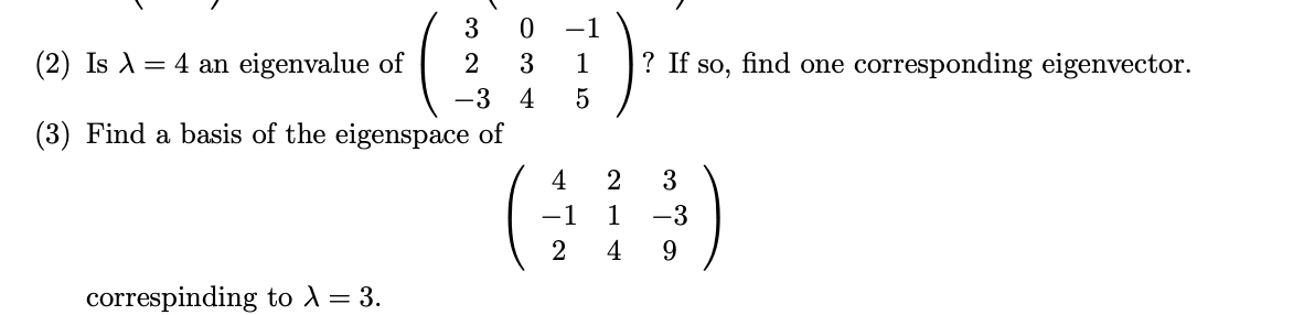 3
-1
(2) Is A = 4 an eigenvalue of
3
1
? If so, find one corresponding eigenvector.
-3 4
(3) Find a basis of the eigenspace of
4
2
3
-1
1
-3
2
4
9.
correspinding to A= 3.
