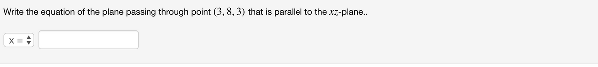 Write the equation of the plane passing through point (3, 8, 3) that is parallel to the xz-plane..
X =
