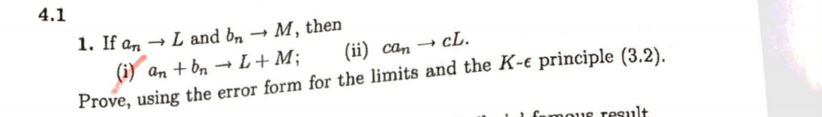 4.1
1. If an → L and bn → M, then
cL.
(ii) саm
(i) an + bn - L+ M;
Prove, using the error form for the limits and the K-e principle (3.2).
fomous result
