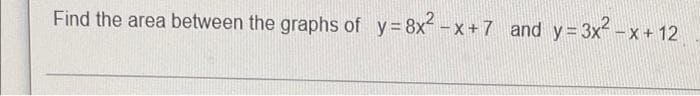 Find the area between the graphs of y=8x-x+7 and y=3x-x+ 12
