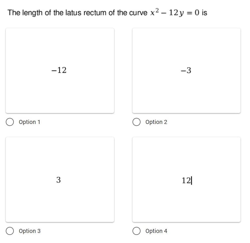 The length of the latus rectum of the curve x2 - 12 y = 0 is
-12
-3
O Option 1
Option 2
12|
Option 3
Option 4
3.
