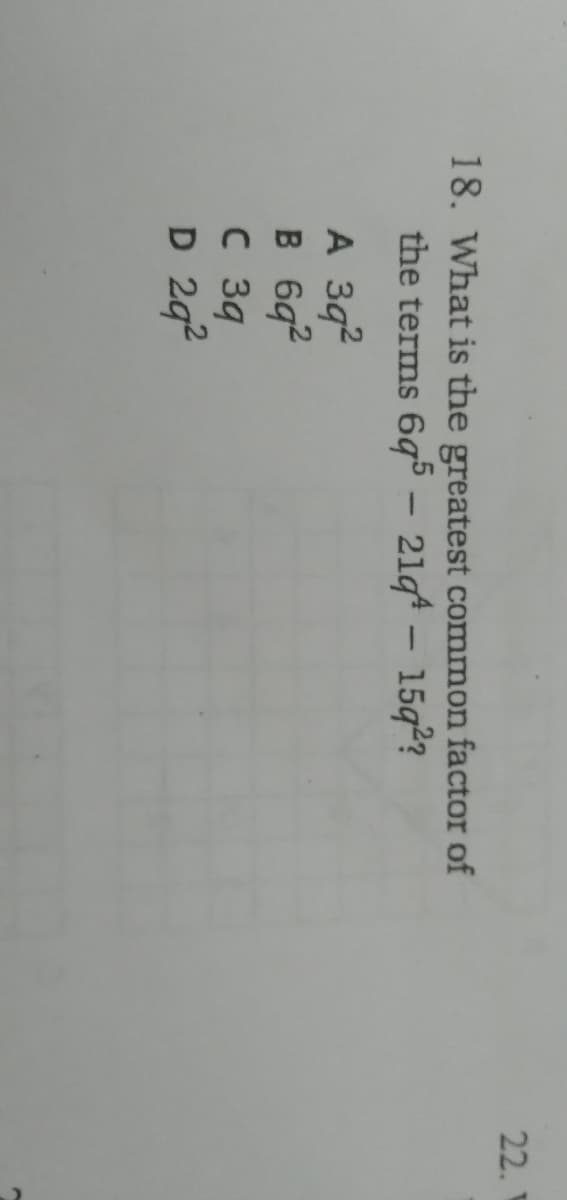 22.
18. What is the greatest common factor of
the terms 6q5 - 21gt - 15q2?
A 3q2
B 6q2
C 39
D 242
