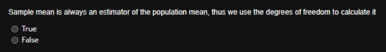 Sample mean is always an estimator of the population mean, thus we use the degrees of freedom to calculate it
True
False
