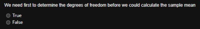 We need first to determine the degrees of freedom before we could calculate the sample mean
True
False
