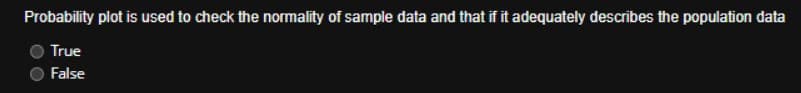 Probability plot is used to check the normality of sample data and that if it adequately describes the population data
True
False
