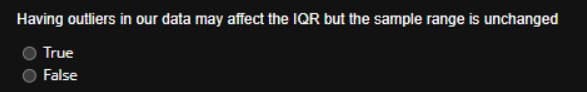 Having outliers in our data may affect the IQR but the sample range is unchanged
True
False
