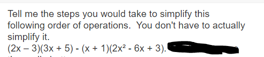 Tell me the steps you would take to simplify this
following order of operations. You don't have to actually
simplify it.
(2x - 3)(3x + 5) - (x + 1)(2x² - 6x + 3).