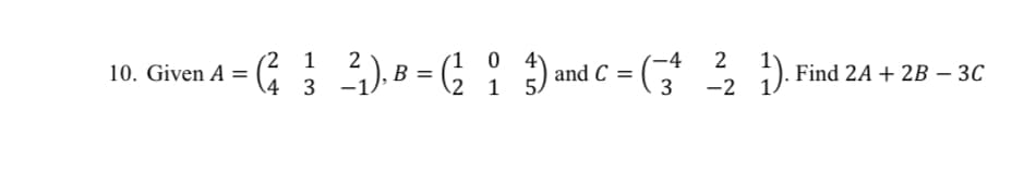 (2 1
2
1 0 4)
B
2 1 5.
-4
2
| and C = (*
:). Find 2A + 2B – 3C
-2
10. Given A =
4 3
3
