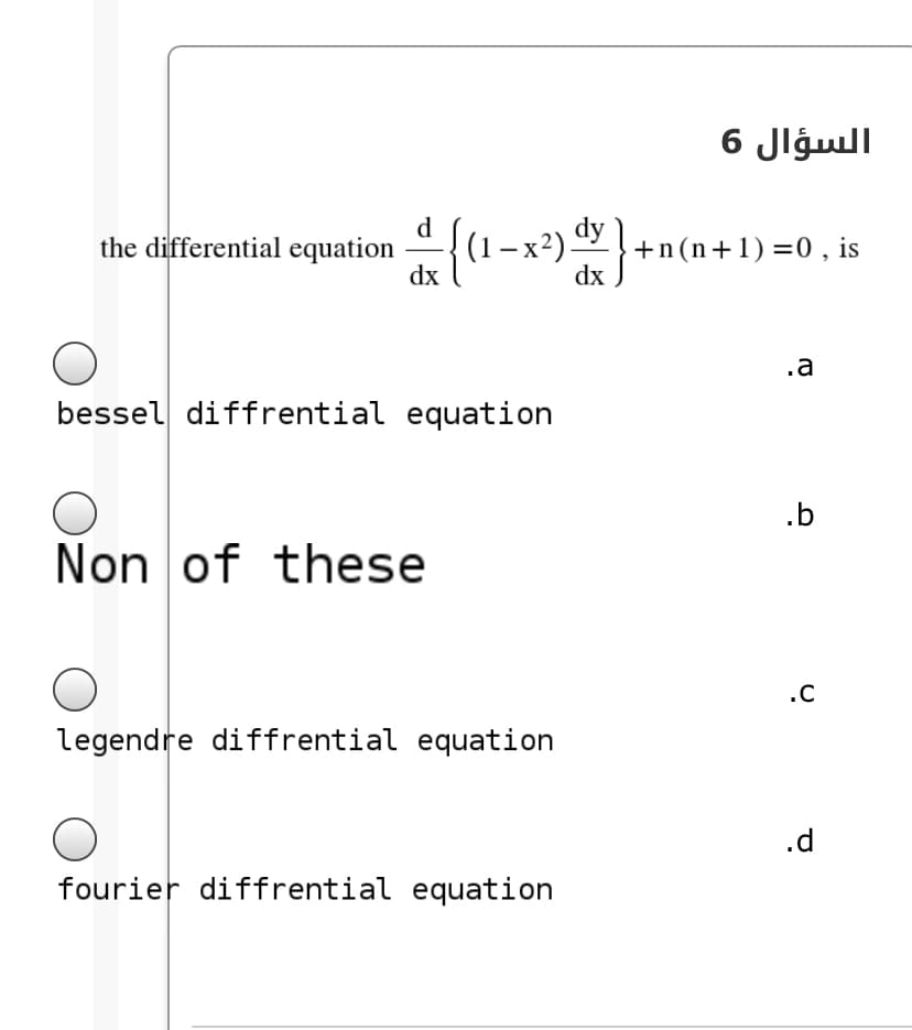 السؤال 6
d
the differential equation {(1-x²)
+n(n+1) =0 , is
dx
dx
.a
bessel diffrential equation
.b
Non of these
.C
legendre diffrential equation
.d
fourier diffrential equation
