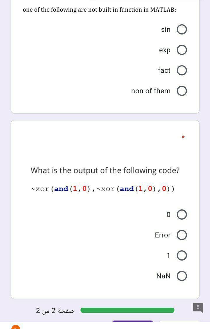 7
one of the following are not built in function in MATLAB:
sin
exp
fact
non of them
What is the output of the following code?
~xor (and (1, 0), ~xor (and (1,0), 0))
Error
1
NaN
2
من
صفحة 2