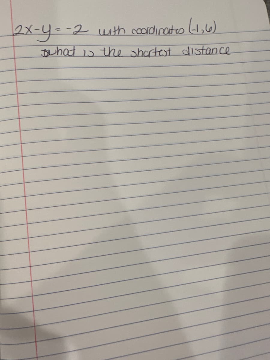 2x-y=-2 with coordinates (-1,6)
what is the shortest distance