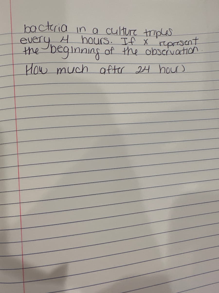 bacteria in a culture triples
every 4 hours. If x represent
the beginning of the observation
How much after 24 hour)