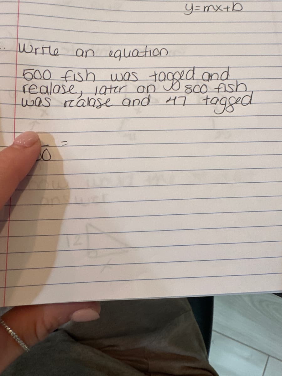 :. Write an equation.
500 fish was tagged and
realase, later on 800 fish.
was realase and 47 tagged
14*ccesse
y=mx+b
30