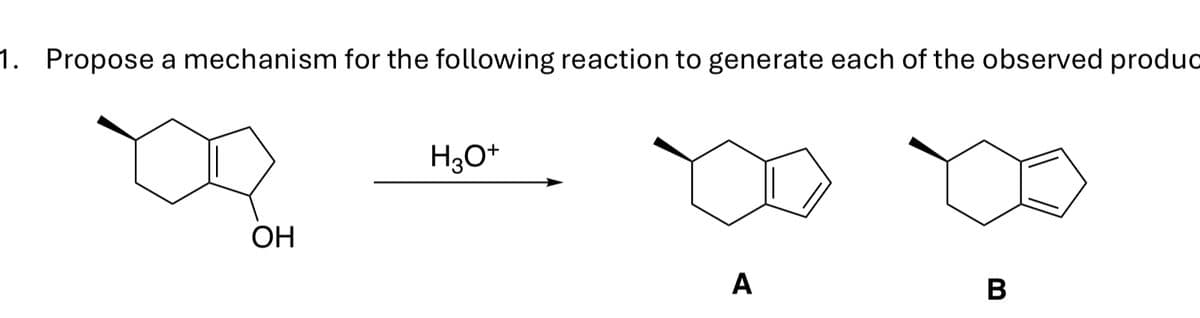 1. Propose a mechanism for the following reaction to generate each of the observed produc
OH
H3O+
A
B