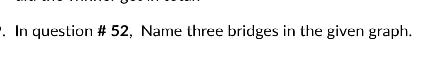 . In question # 52, Name three bridges in the given graph.
