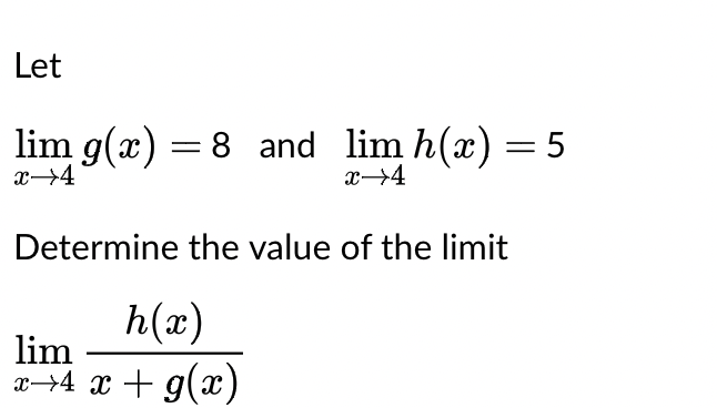 Let
lim g(x) = 8 _and_lim h(x) = 5
x→4
x →4
Determine the value of the limit
h(x)
lim
x→4 x + g(x)