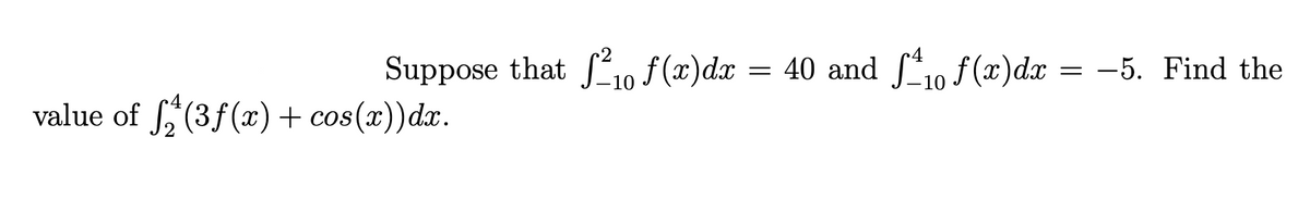 Suppose that £2₁0 f(x)dx = 40 and ſ≤₁0 ƒ(x)dx = −5. Find the
value of f(3f(x) + cos(x))dx.