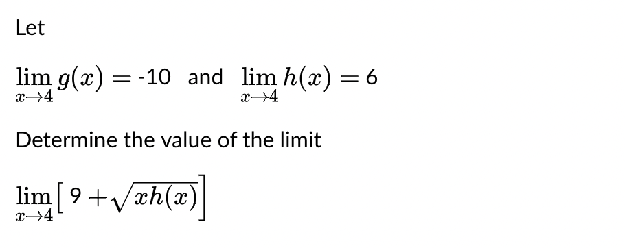 Let
lim g(x) = -10_and_lim h(x) = 6
x→4
x→4
Determine the value of the limit
lim [9+√√xh(x)
x→4