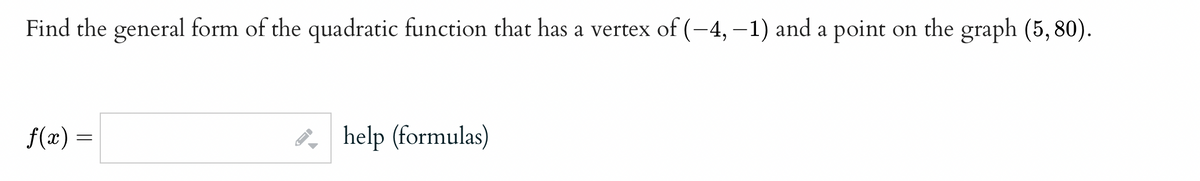 Find the general form of the quadratic function that has a vertex of (−4, −1) and a point on the graph (5,80).
f(x) =
help (formulas)