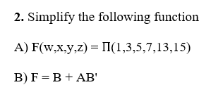 2. Simplify the following function
A) F(w,x,y,z) = I(1,3,5,7,13,15)
B) F = B + AB'
