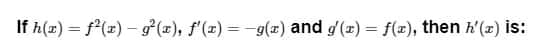 If h(x) = f(x) – g°(x), f'(x) = -9(x) and g'(x) = f(x), then h'(x) is:
%3D
%3D
%3D
