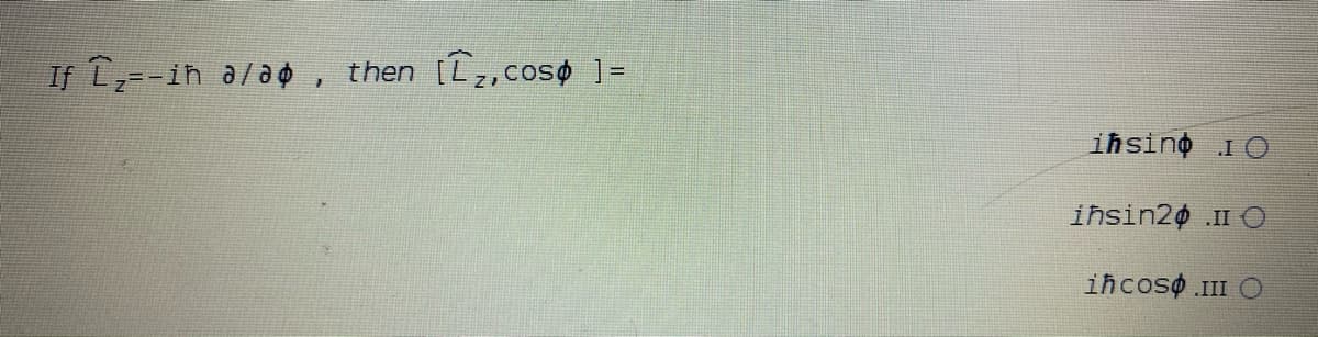 If L=-in a/ao, then [L,coso ]=
iħsino I O
iħsin20 .II O
ihcoso III O
