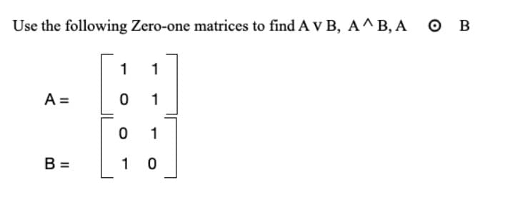 Use the following Zero-one matrices to find A V B, A^B, A
O B
1
1
A =
0 1
0 1
1 0
%3D
