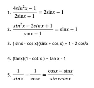 4sin'x – 1
2sinx – 1
1.
2sinx +1
sinx – 2sinx + 1
2.
= sinx – 1
sinx – 1
3. ( sinx - cos x)(sinx + cos x) = 1 - 2 cos>x
4. (tanx)(1 - cot x ) = tan x - 1
1
5.
sin x
1
cosx – sinx
CoSY
sin xcosx
