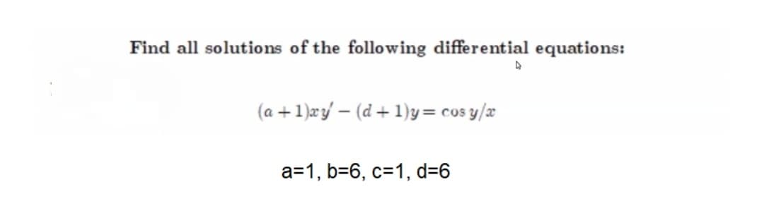 Find all solutions of the following differential equations:
(a +1)æy/ – (d + 1)y= cos y/æ
a=1, b=6, c=1, d=6
