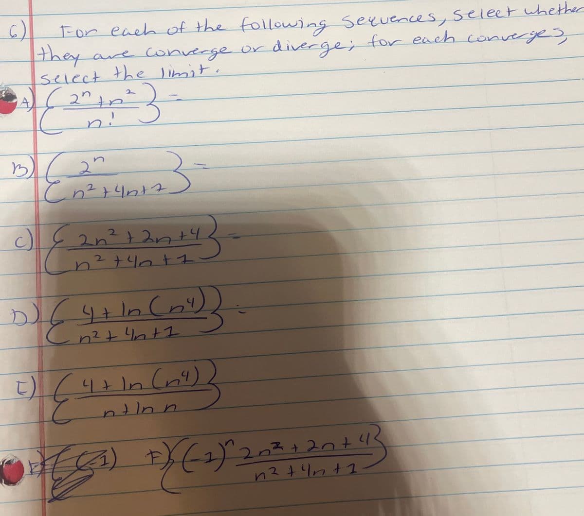 For each of the following Seeuences, seleet whether
they
6)
ave converge or for each converyes
select the limit.
2" tn
n!
diverge;
A,
27
2.
c)
2n?+ 2nt4
n²+4n+1.
Lntinn
