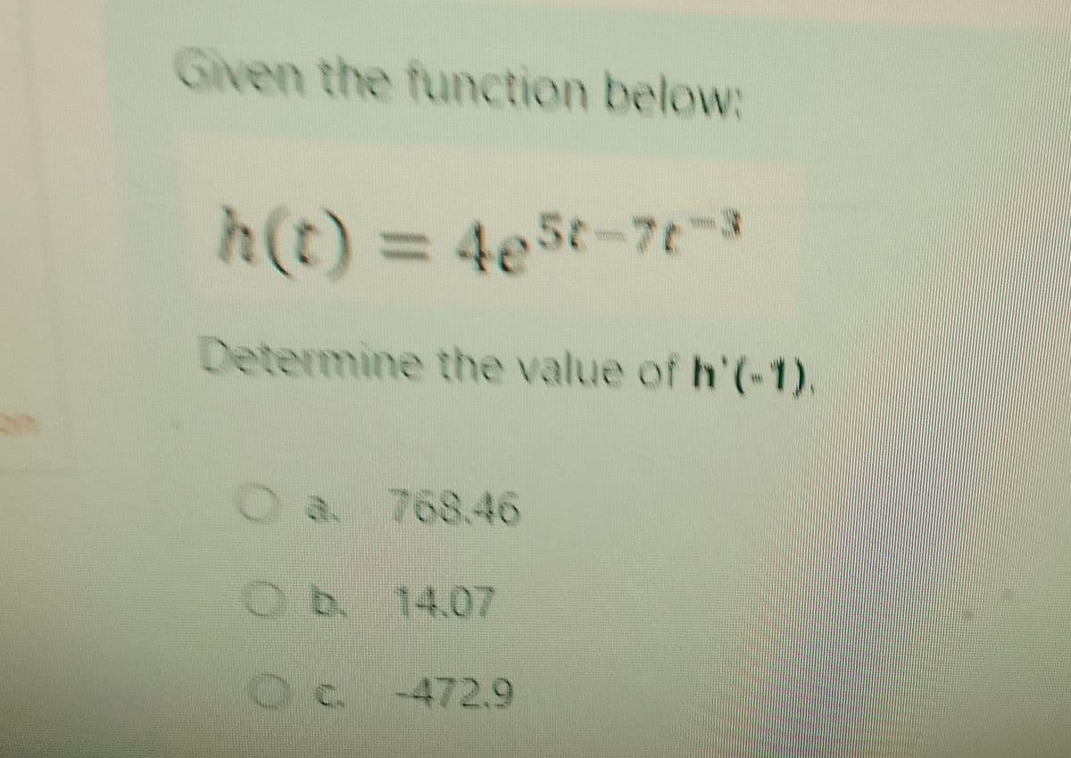 Given the function below:
h(t) = 465t-7t-3
Determine the value of h'(-1).
0.a 768.46
Ob.
b. 14.07
Oc-472.9