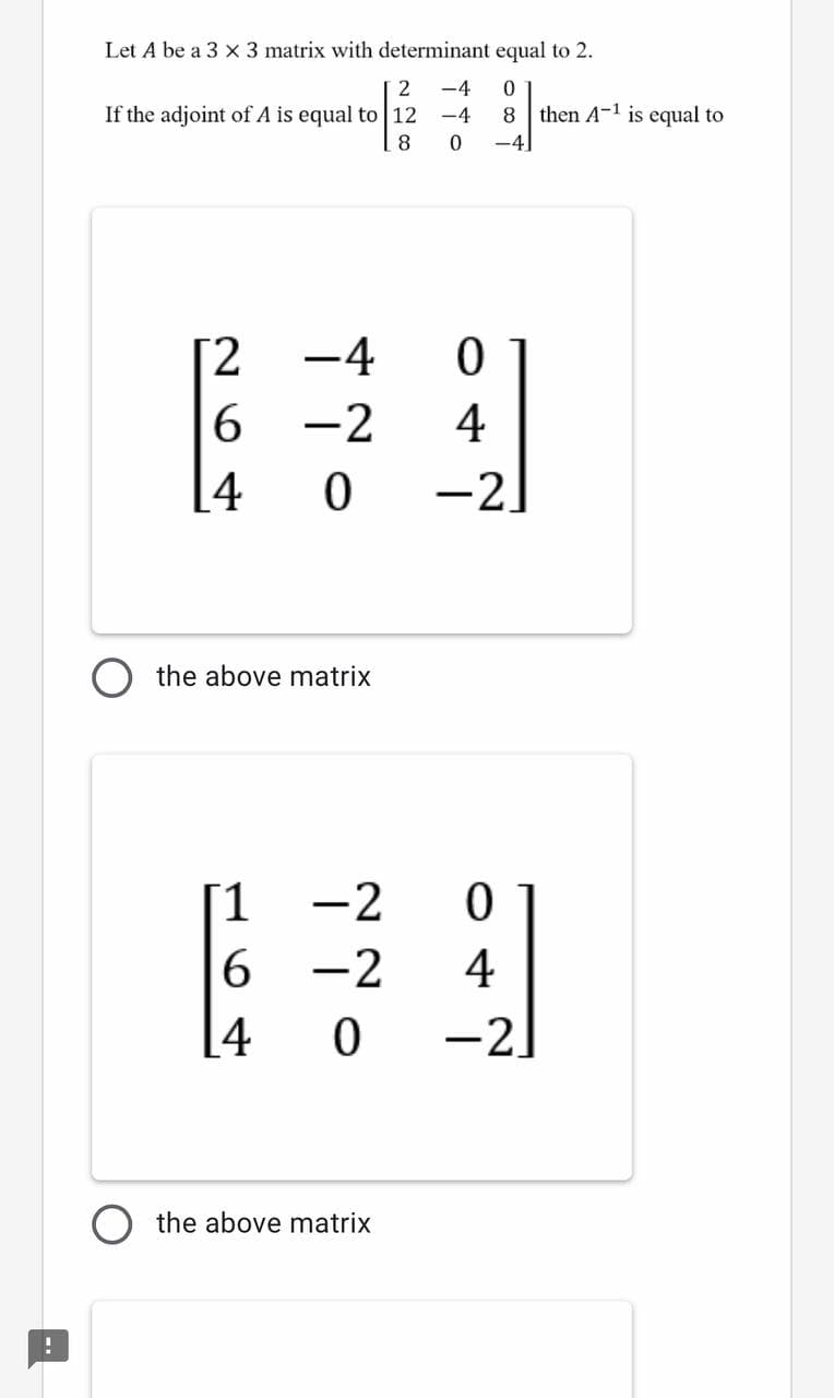 Let A be a 3 x 3 matrix with determinant equal to 2.
-4
then A-1 is equal to
-4]
If the adjoint of A is equal to 12
-4
8
[2
-4
6.
-2
4
-2
the above matrix
1
-2
-2
4
[4
-2]
the above matrix
