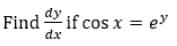 dy
Find if cos x = e
dx
