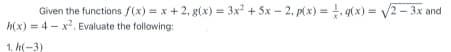 Given the functions f(x) = x + 2, g(x) = 3x + 5x – 2, p(x) = . g(x) = 2 - 3x and
h(x) = 4 - x. Evaluate the following:
1. h(-3)
