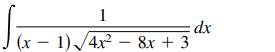 1
dx
(x – 1) /4x – 8x + 3
