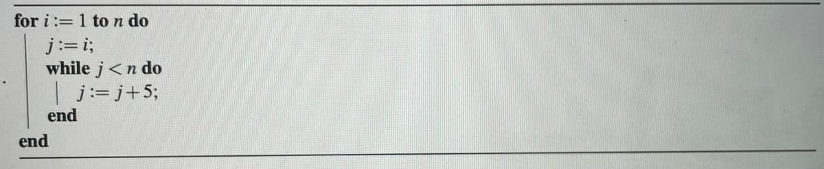 for i :=1 to n do
j:=iB
while j<n do
| j:=j+5;
end
end
