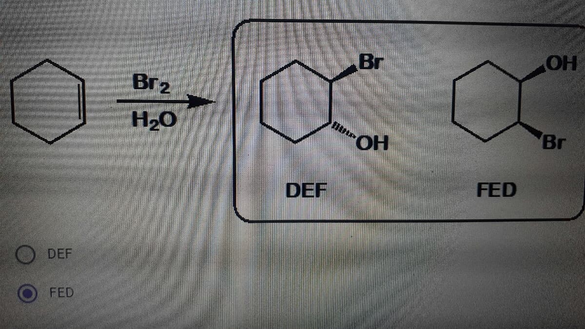 Br
OH
Br2
H2O
HO
Br
DEF
FED
DEF
FED
