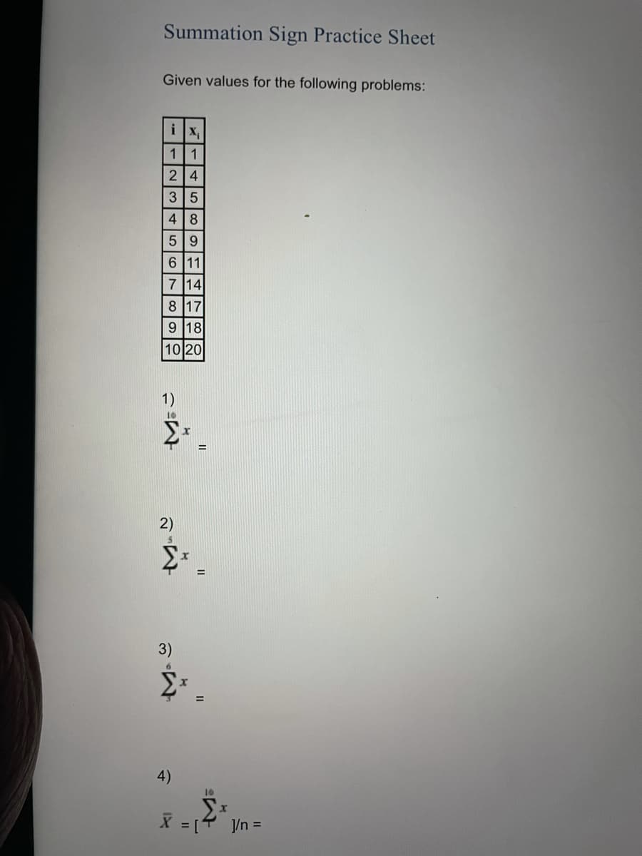 Summation Sign Practice Sheet
Given values for the following problems:
i
X
1 1
2 4
3 5
48
59
6 11
7 14
8 17
9 18
10 20
1)
2)
3)
4)
10
X [ /n =
