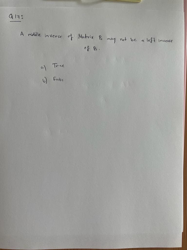 Q17:
A middle inverse
True
a)
b) False
of Matrix B
of B.
may
not be
a
left inverse