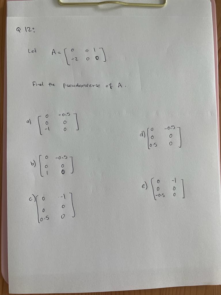 Q 12%
Let
a)
=
A- [ -/2 06]
Find the
0
0
-1
Pseudoinverse of A.
-0.5
0
-0.5
"[:]
0
La d
015
。。!
0.5
•
-0.5
со
-1