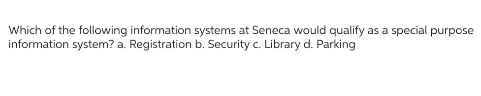 Which of the following information systems at Seneca would qualify as a special purpose
information system? a. Registration b. Security c. Library d. Parking