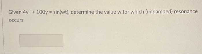 Given 4y" + 100y = sin(wt), determine the value w for which (undamped) resonance
occurs