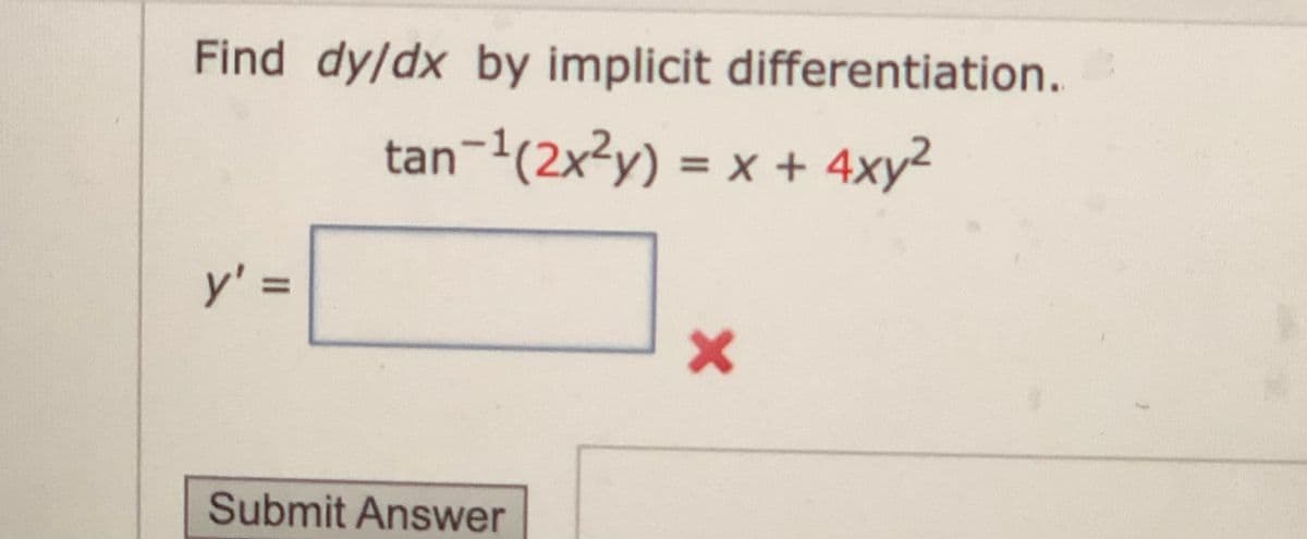 Find dy/dx by implicit differentiation.
tan-(2x3y) = x + 4xy2
%3D
y' =
%3D
Submit Answer
