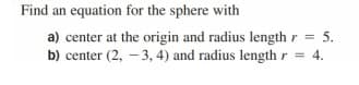 Find an equation for the sphere with
a) center at the origin and radius length r =
b) center (2, – 3, 4) and radius length r = 4.
5.
