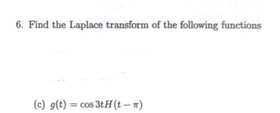 6. Find the Laplace transform of the following functions
(c) g(t) = cos 3tH(t-π)